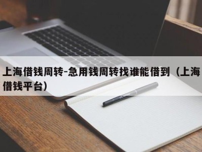 上海借钱周转-急用钱周转找谁能借到（上海借钱平台）
