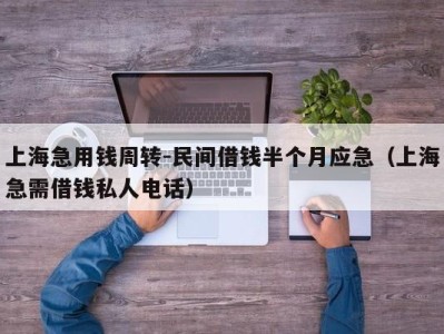 上海急用钱周转-民间借钱半个月应急（上海急需借钱私人电话）